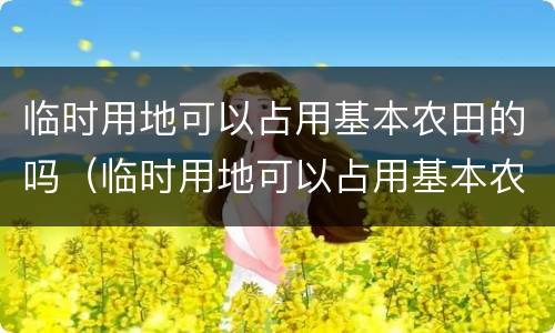 临时用地可以占用基本农田的吗（临时用地可以占用基本农田的吗）