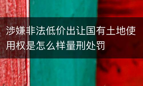 涉嫌非法低价出让国有土地使用权是怎么样量刑处罚