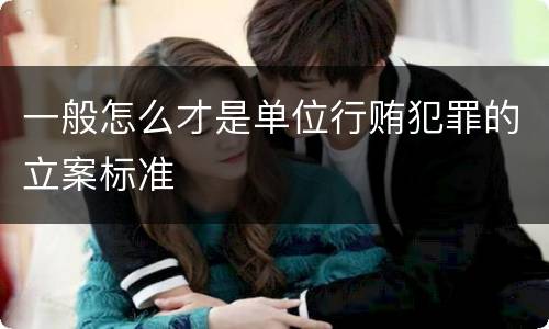 一般怎么才是单位行贿犯罪的立案标准