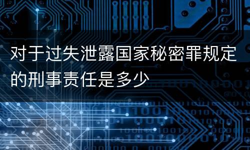 对于过失泄露国家秘密罪规定的刑事责任是多少