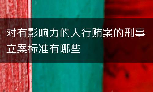 对有影响力的人行贿案的刑事立案标准有哪些
