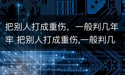 把别人打成重伤，一般判几年牢 把别人打成重伤,一般判几年牢拘