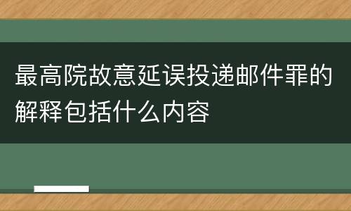 最高院故意延误投递邮件罪的解释包括什么内容