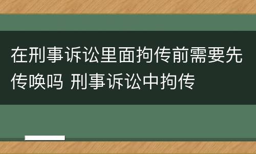 在刑事诉讼里面拘传前需要先传唤吗 刑事诉讼中拘传