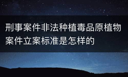 刑事案件非法种植毒品原植物案件立案标准是怎样的