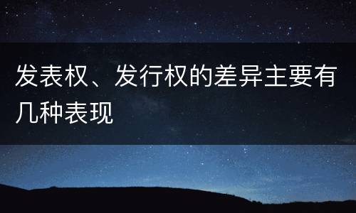发表权、发行权的差异主要有几种表现