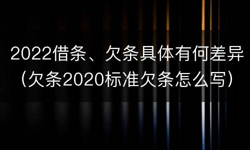 2022借条、欠条具体有何差异（欠条2020标准欠条怎么写）