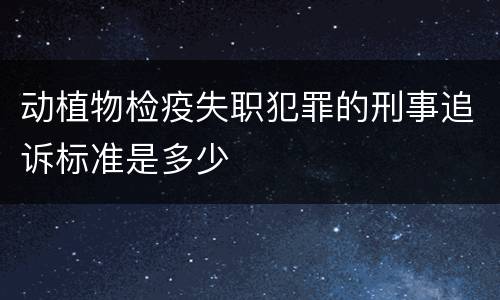 动植物检疫失职犯罪的刑事追诉标准是多少