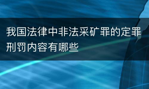 我国法律中非法采矿罪的定罪刑罚内容有哪些