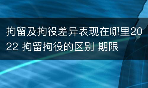 拘留及拘役差异表现在哪里2022 拘留拘役的区别 期限