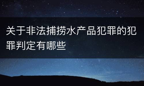 关于非法捕捞水产品犯罪的犯罪判定有哪些