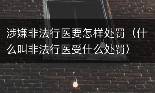 涉嫌非法行医要怎样处罚（什么叫非法行医受什么处罚）