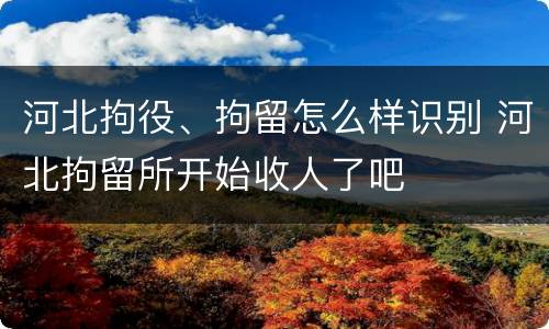 河北拘役、拘留怎么样识别 河北拘留所开始收人了吧