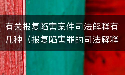 有关报复陷害案件司法解释有几种（报复陷害罪的司法解释）