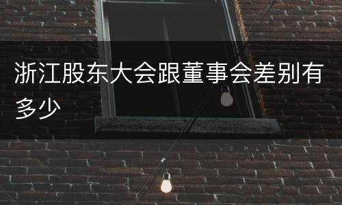浙江股东大会跟董事会差别有多少