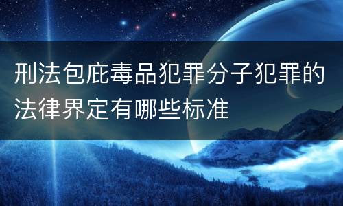 刑法包庇毒品犯罪分子犯罪的法律界定有哪些标准