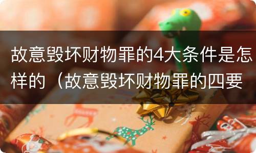 故意毁坏财物罪的4大条件是怎样的（故意毁坏财物罪的四要件）