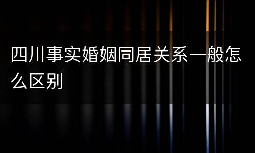 四川事实婚姻同居关系一般怎么区别