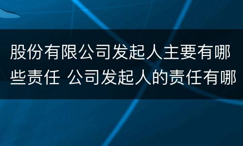 股份有限公司发起人主要有哪些责任 公司发起人的责任有哪些