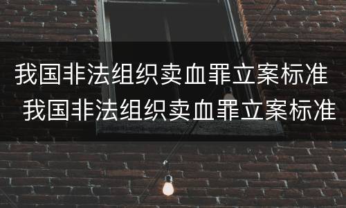 我国非法组织卖血罪立案标准 我国非法组织卖血罪立案标准最新