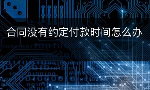 合同没有约定付款时间怎么办