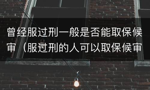 曾经服过刑一般是否能取保候审（服过刑的人可以取保候审吗）
