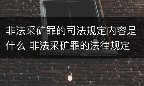 非法采矿罪的司法规定内容是什么 非法采矿罪的法律规定
