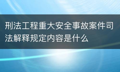刑法工程重大安全事故案件司法解释规定内容是什么