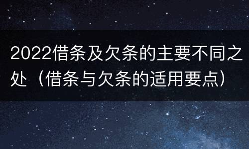 2022借条及欠条的主要不同之处（借条与欠条的适用要点）