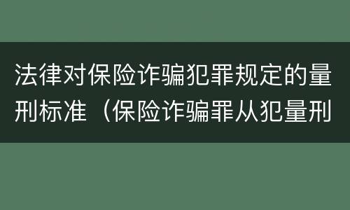 法律对保险诈骗犯罪规定的量刑标准（保险诈骗罪从犯量刑标准）