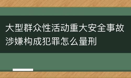 大型群众性活动重大安全事故涉嫌构成犯罪怎么量刑