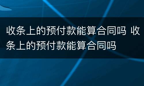 收条上的预付款能算合同吗 收条上的预付款能算合同吗