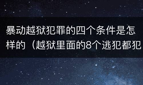 暴动越狱犯罪的四个条件是怎样的（越狱里面的8个逃犯都犯过什么罪）