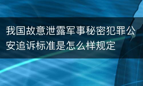 我国故意泄露军事秘密犯罪公安追诉标准是怎么样规定