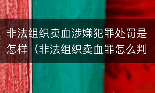 非法组织卖血涉嫌犯罪处罚是怎样（非法组织卖血罪怎么判）