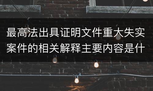 最高法出具证明文件重大失实案件的相关解释主要内容是什么