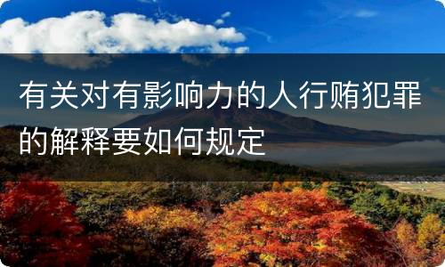 有关对有影响力的人行贿犯罪的解释要如何规定