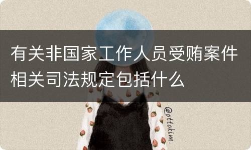有关非国家工作人员受贿案件相关司法规定包括什么