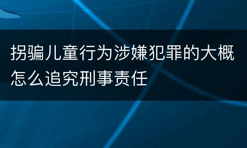 拐骗儿童行为涉嫌犯罪的大概怎么追究刑事责任