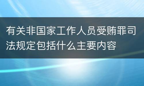 有关非国家工作人员受贿罪司法规定包括什么主要内容