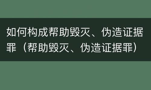 如何构成帮助毁灭、伪造证据罪（帮助毁灭、伪造证据罪）