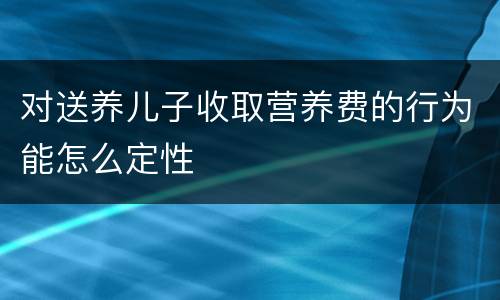 对送养儿子收取营养费的行为能怎么定性