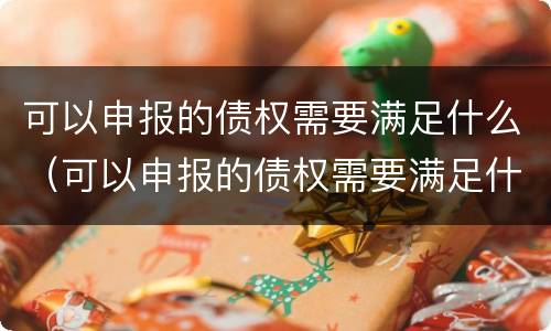 可以申报的债权需要满足什么（可以申报的债权需要满足什么条件）