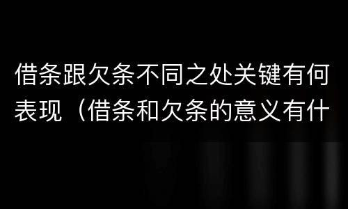 借条跟欠条不同之处关键有何表现（借条和欠条的意义有什么不同）
