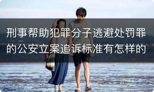 刑事帮助犯罪分子逃避处罚罪的公安立案追诉标准有怎样的规定