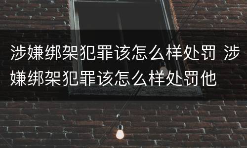 涉嫌绑架犯罪该怎么样处罚 涉嫌绑架犯罪该怎么样处罚他