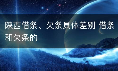 陕西借条、欠条具体差别 借条和欠条的