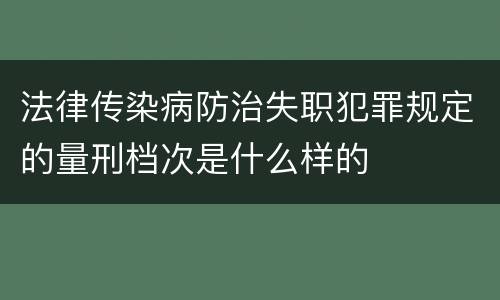 法律传染病防治失职犯罪规定的量刑档次是什么样的