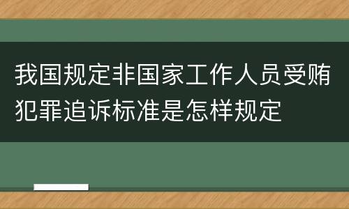 我国规定非国家工作人员受贿犯罪追诉标准是怎样规定