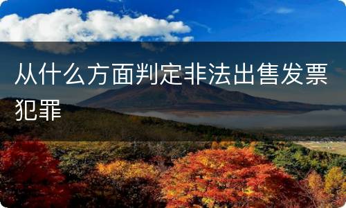 从什么方面判定非法出售发票犯罪